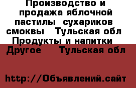 Производство и продажа яблочной пастилы, сухариков, смоквы - Тульская обл. Продукты и напитки » Другое   . Тульская обл.